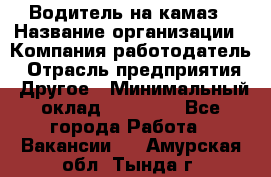 Водитель на камаз › Название организации ­ Компания-работодатель › Отрасль предприятия ­ Другое › Минимальный оклад ­ 35 000 - Все города Работа » Вакансии   . Амурская обл.,Тында г.